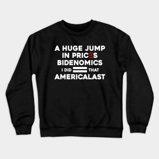Biden I Did That a Huge Jump In prices BIDENOMICS = AMERICALAST Crewneck Sweatshirt